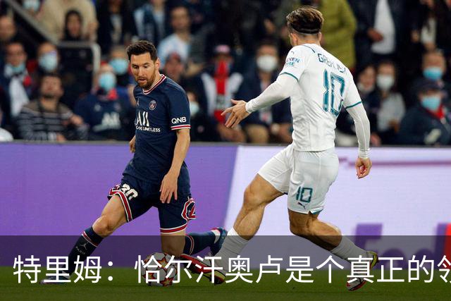 特里姆：恰尔汗奥卢是个真正的领袖，他可以为年轻球员指引方向